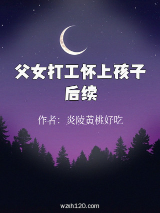 父女打工怀上孩子后续