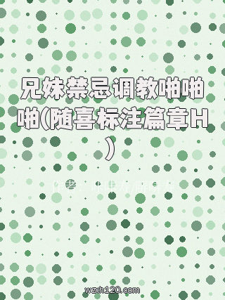 兄妹禁忌调教啪啪啪(随喜标注篇章H)