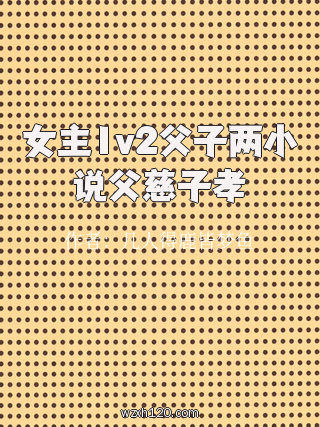 女主1v2父子两小说父慈子孝