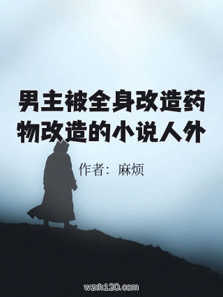男主被全身改造药物改造的小说人外