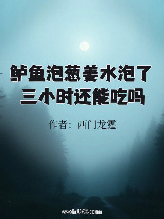 鲈鱼泡葱姜水泡了三小时还能吃吗