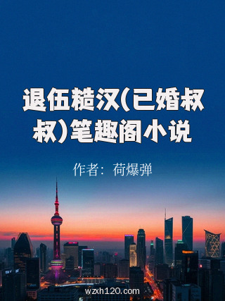 退伍糙汉(已婚叔叔)笔趣阁小说