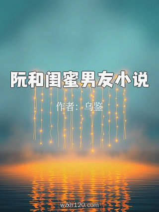 阮和闺蜜男友小说