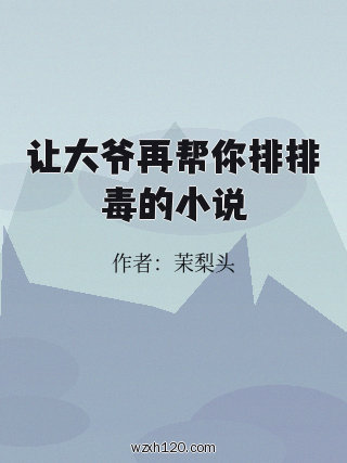 让大爷再帮你排排毒的小说