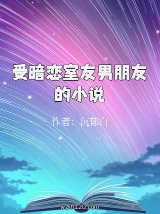 受暗恋室友男朋友的小说