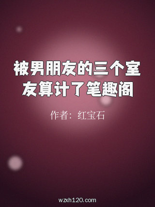 被男朋友的三个室友算计了笔趣阁