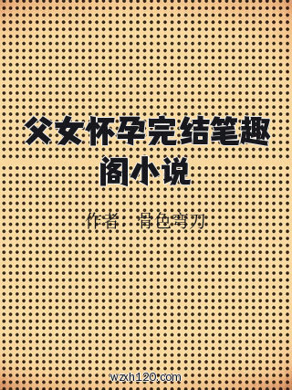 父女怀孕完结笔趣阁小说