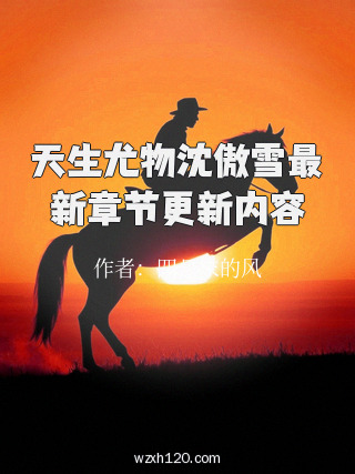 天生尤物沈傲雪最新章节更新内容