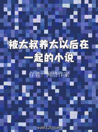 被大叔养大以后在一起的小说