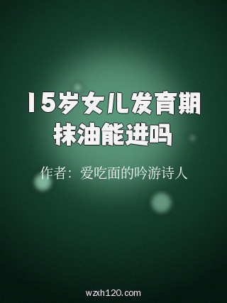 15岁女儿发育期抹油能进吗