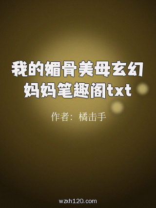 我的媚骨美母玄幻妈妈笔趣阁txt