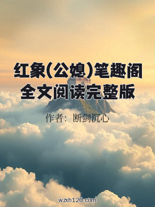 红象(公媳)笔趣阁全文阅读完整版