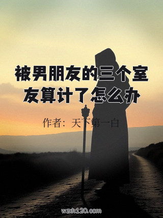被男朋友的三个室友算计了怎么办