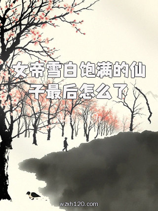 女帝雪白饱满的仙子最后怎么了