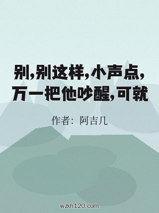别,别这样,小声点,万一把他吵醒,可就
