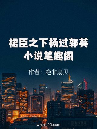 裙臣之下杨过郭芙小说笔趣阁