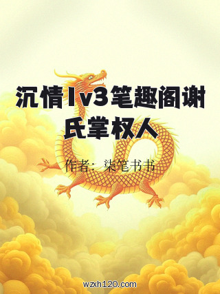 沉情1v3笔趣阁谢氏掌权人