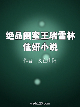 绝品闺蜜王瑞雪林佳妍小说