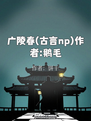 广陵春(古言np)作者:鹅毛