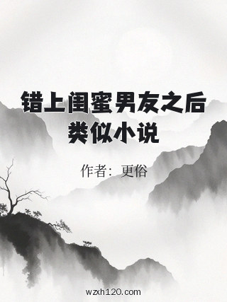 错上闺蜜男友之后类似小说