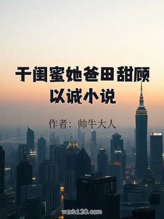 于闺蜜她爸田甜顾以诚小说
