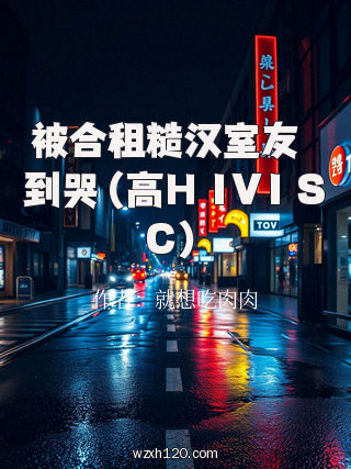 被合租糙汉室友肏到哭(高H 1V1 SC)