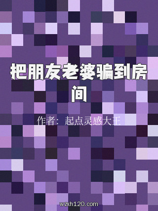 把朋友老婆骗到房间
