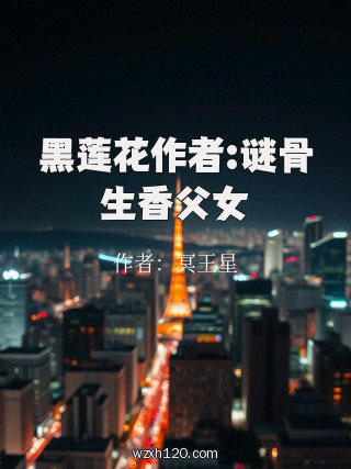 黑莲花作者:谜骨生香父女