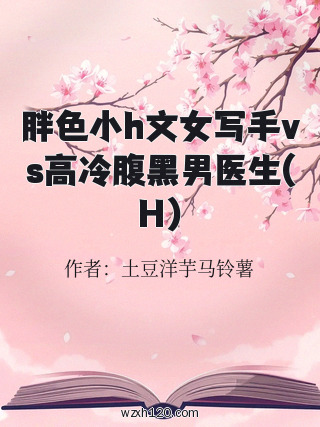 胖色小h文女写手vs高冷腹黑男医生(H)