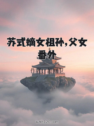 苏式嫡女祖孙,父女番外