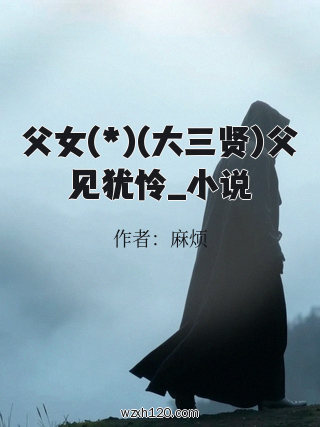 父女(*)(大三贤)父见犹怜_小说