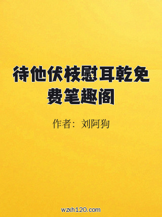 待他伏枝慰耳乾免费笔趣阁