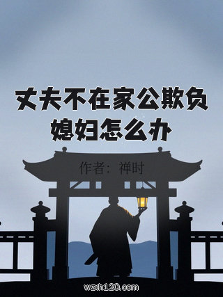 丈夫不在家公欺负媳妇怎么办