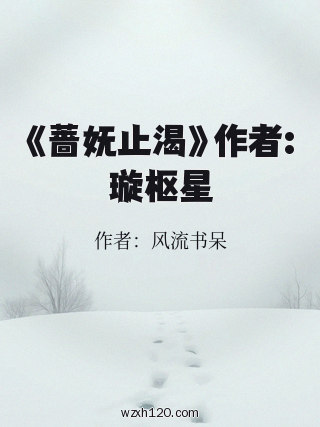 《蔷妩止渴》作者:璇枢星