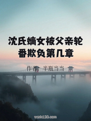 沈氏嫡女被父亲轮番欺负第几章