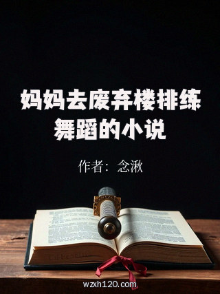 妈妈去废弃楼排练舞蹈的小说