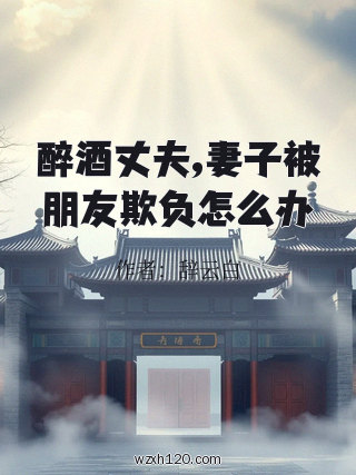 醉酒丈夫,妻子被朋友欺负怎么办