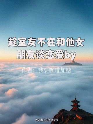 趁室友不在和他女朋友谈恋爱by