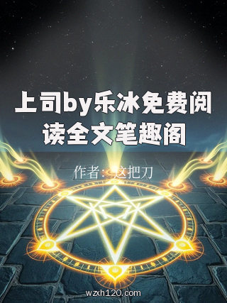 上司by乐冰免费阅读全文笔趣阁