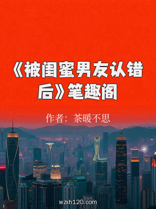 《被闺蜜男友认错后》笔趣阁