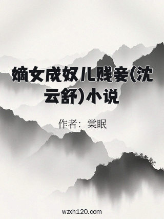 嫡女成奴儿贱妾(沈云舒)小说