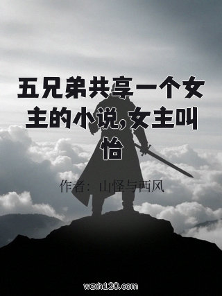 五兄弟共享一个女主的小说,女主叫怡