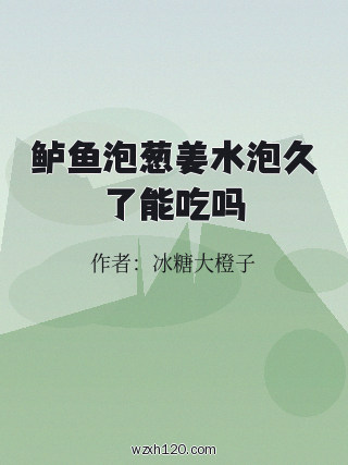 鲈鱼泡葱姜水泡久了能吃吗