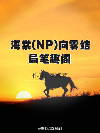 海棠(NP)向雾结局笔趣阁