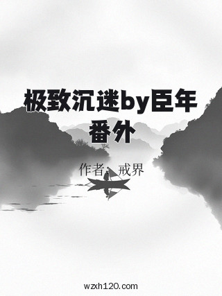 极致沉迷by臣年番外