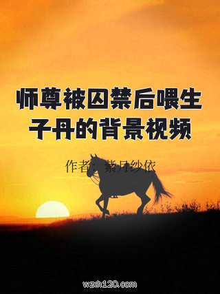 师尊被囚禁后喂生子丹的背景视频