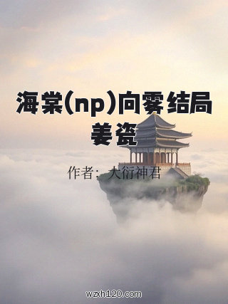 海棠(np)向雾结局姜瓷