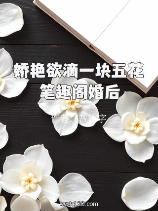 娇艳欲滴一块五花笔趣阁婚后