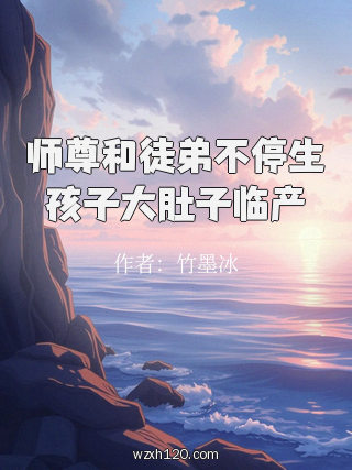师尊和徒弟不停生孩子大肚子临产