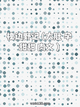 槐边野记(大肚 孕 甜甜 肉文 )